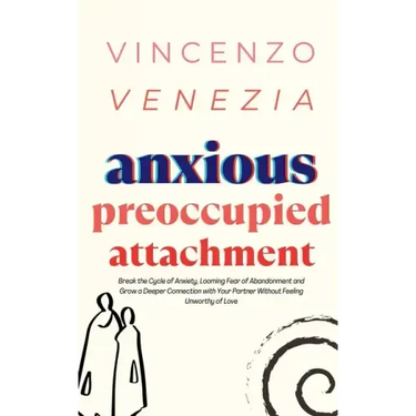 Anxious Preoccupied Attachment: Break the Cycle of Anxiety, Jealousy, Looming Fear, Abandonment of Nurture, Lack of Trust and Connection with Your Par