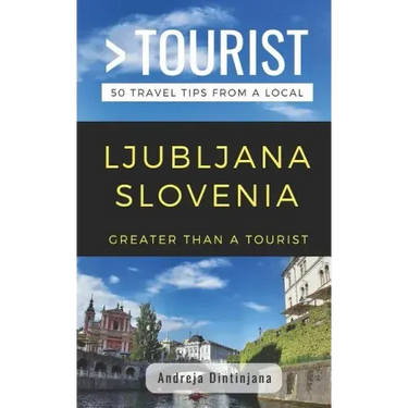 Greater Than a Tourist- Ljubljana Slovenia: 50 Travel Tips from a Local