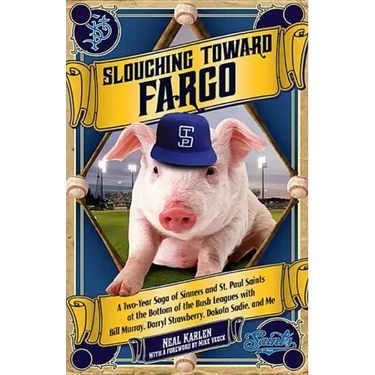 Slouching Toward Fargo: A Two-Year Saga of Sinners and St. Paul Saints at the Bottom of the Bush Leagues with Bill Murray, Darryl Strawberry,