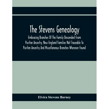 The Stevens Genealogy; Embracing Branches Of The Family Descended From Puritan Ancestry, New England Families Not Traceable To Puritan Ancestry And Mi