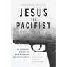 Jesus the Pacifist: A Concise Guide to His Radical Nonviolence