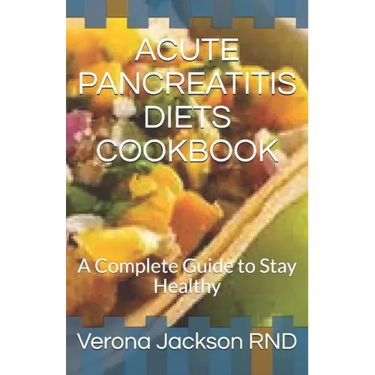 Acute Pancreatitis Diets Cookbook: A Complete Guide to Stay Healthy