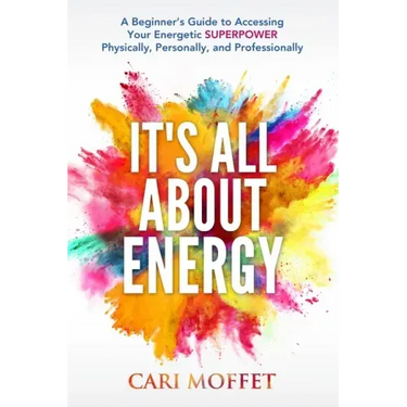 It's All About Energy: A Beginner's Guide to Accessing Your Energetic SUPERPOWER Physically, Personally, and Professionally