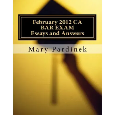 February 2012 CA BAR EXAM for Attorneys: Essay Questions and Selected Answers