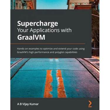 Supercharge Your Applications with GraalVM: Hands-on examples to optimize and extend your code using GraalVM's high performance and polyglot capabilit