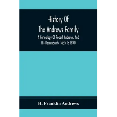 History Of The Andrews Family. A Genealogy Of Robert Andrews, And His Descendants, 1635 To 1890