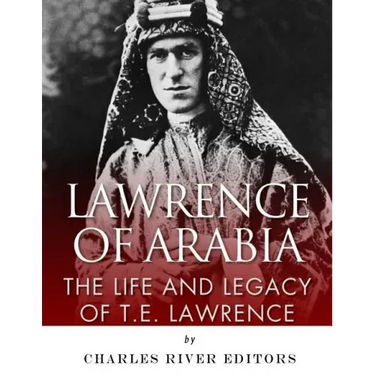 Lawrence of Arabia: The Life and Legacy of T.E. Lawrence