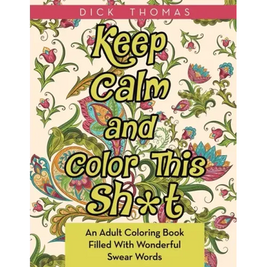 Keep Calm and Color This Sh*t: An Adult Coloring Book Filled With Wonderful Swear Words