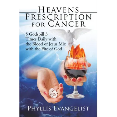 Heavens Prescription for Cancer: 5 Godspill 3 Times Daily with the Blood of Jesus Mix with the Fire of God