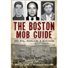 The Boston Mob Guide: Hit Men, Hoodlums & Hideouts
