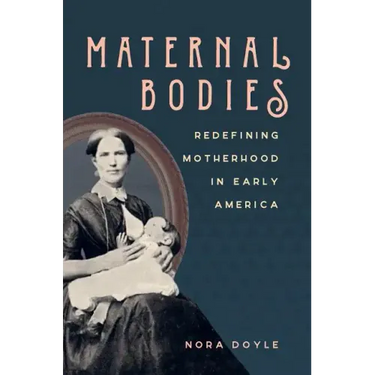 Maternal Bodies: Redefining Motherhood in Early America