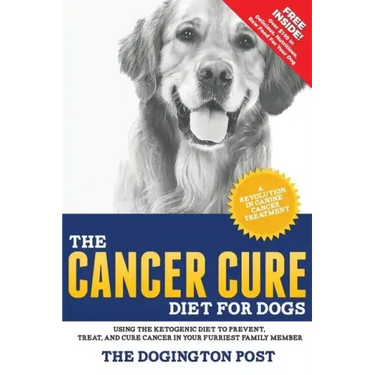 The Cancer Cure Diet for Dogs: Using the Ketogenic Diet to Prevent, Treat, and Cure Cancer in Your Furriest Family Member