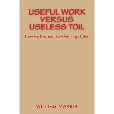 Useful Work versus Useless Toil: How we live and how we might live