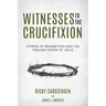 Witnesses to The Crucifixion: Stories of Redemption and the Healing Power of Jesus