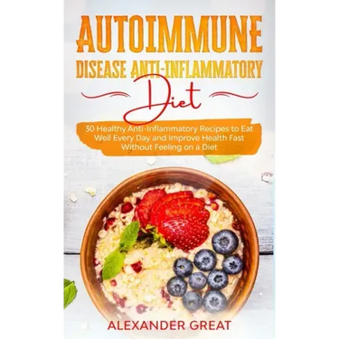 Autoimmune Disease Anti-Inflammatory Diet: 30 Healthy Anti-Inflammatory Recipes to Eat Well Every Day and Improve Health Fast Without Feeling on a Die