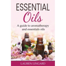 Essential Oils: A guide to aromatherapy and essential oils