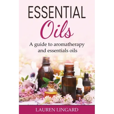 Essential Oils: A guide to aromatherapy and essential oils