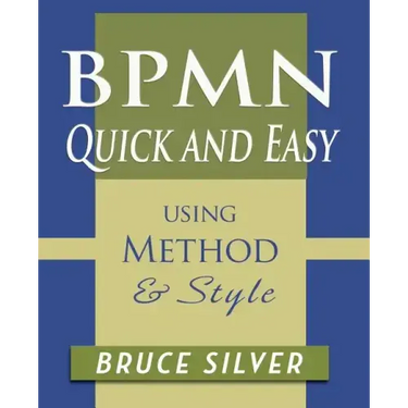 BPMN Quick and Easy Using Method and Style: Process Mapping Guidelines and Examples Using the Business Process Modeling Standard
