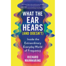 What the Ear Hears (and Doesn't): Inside the Extraordinary Everyday World of Frequency