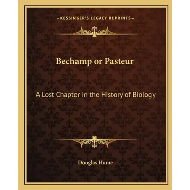 Bechamp or Pasteur: A Lost Chapter in the History of Biology