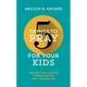 5 Things to Pray for Your Kids: Prayers That Change Things for the Next Generation