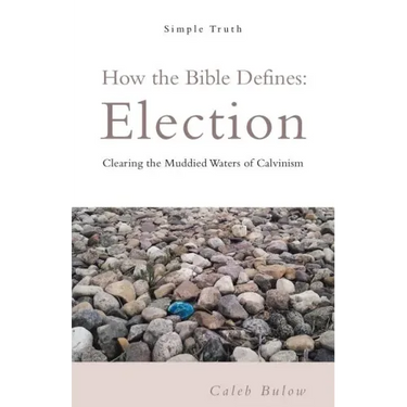 How the Bible Defines: Election: Clearing the Muddied Waters of Calvinism