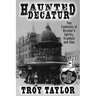 Haunted Decatur: 25th Anniversary Edition: Two Centuries of Decatur's Spirits, Scandals, and Sins