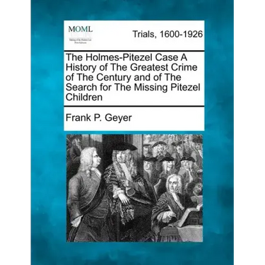 The Holmes-Pitezel Case A History of The Greatest Crime of The Century and of The Search for The Missing Pitezel Children
