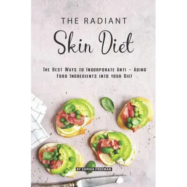 The Radiant Skin Diet: The Best Ways to Incorporate Anti - Aging Food Ingredients into your Diet