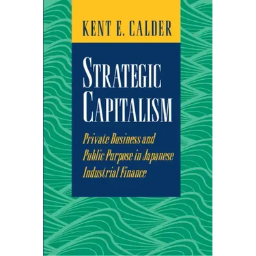 Strategic Capitalism: Private Business and Public Purpose in Japanese Industrial Finance