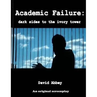 Academic Failure (Screenplay): dark sides to the ivory tower (2nd ed.)