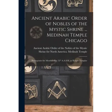 Ancient Arabic Order of Nobles of the Mystic Shrine ... Medinah Temple Chicago: Prerequisite for Membership: 32° A.A.S.R. or Knight Templar