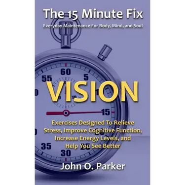 The 15 Minute Fix: VISION: Exercises Designed To Relieve Stress, Improve Cognitive Function, Increase Energy Levels, and Help You See Better