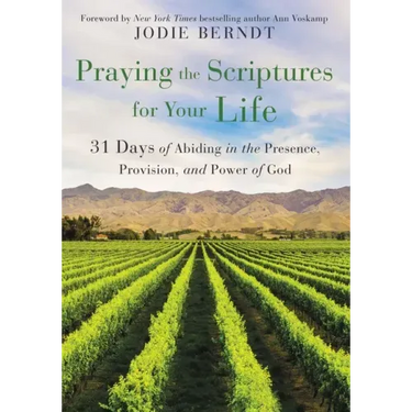 Praying the Scriptures for Your Life: 31 Days of Abiding in the Presence, Provision, and Power of God