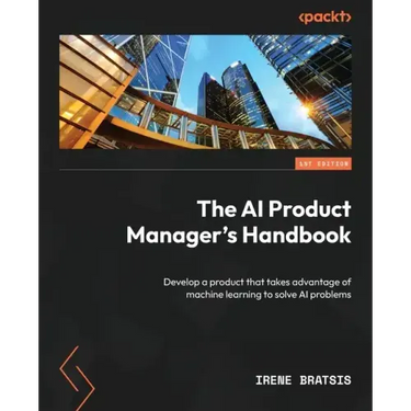 The AI Product Manager's Handbook: Develop a product that takes advantage of machine learning to solve AI problems