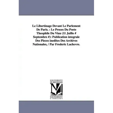 Le Libertinage Devant Le Parlement De Paris.: Le Procès Du Poète Théophile Du Viau (11 Juillo # Septembre #): Publication intégrale Des Pièces inédite