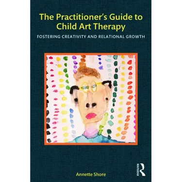 The Practitioner's Guide to Child Art Therapy: Fostering Creativity and Relational Growth