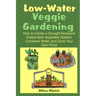 Low Water Veggie Gardening: How to Create a Drought-Resistant, Sustainable Vegetable Garden, Conserve Water, and Grow Your Own Food