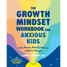 The Growth Mindset Workbook for Anxious Kids: Calm Worries, Build Confidence, and Grow Stronger