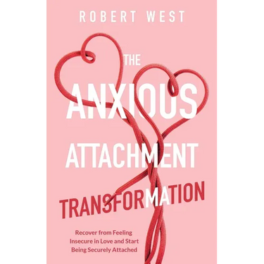 The Anxious Attachment Transformation: Recover from Feeling Insecure in Love and Start Being Securely Attached