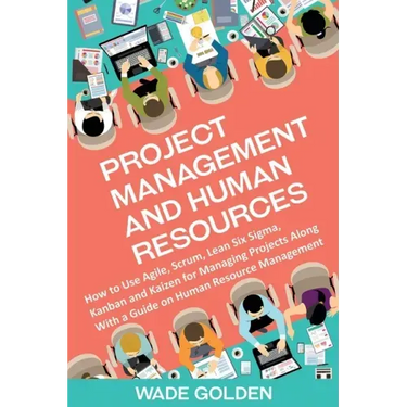 Project Management and Human Resources: How to Use Agile, Scrum, Lean Six Sigma, Kanban and Kaizen for Managing Projects Along with a Guide on Human R