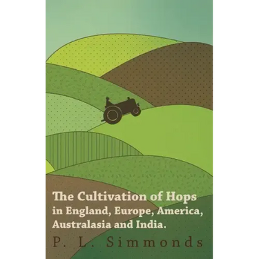 The Cultivation of Hops in England, Europe, America, Australasia and India.