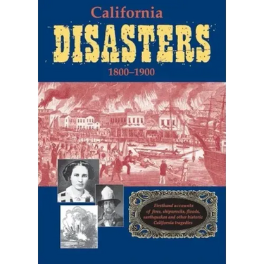 California Disasters 1800-1900: Firsthand Accounts of Fires, Shipwrecks, Floods, Earthquakes, and Other Historic California Tragedies