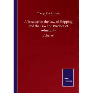 A Treatise on the Law of Shipping and the Law and Practice of Admirality: Volume I