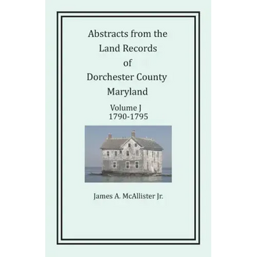 Abstracts from the Land Records of Dorchester County, Maryland, Volume J: 1790-1795