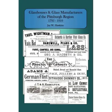 Glasshouses and Glass Manufacturers of the Pittsburgh Region: 1795 - 1910