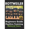 Rottweiler Beginners Guide: Positive Training, Natural Care