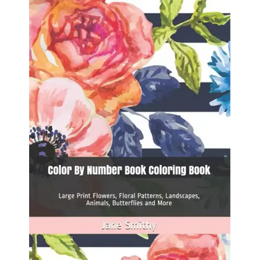 Color By Number Book Coloring Book: Large Print Flowers, Floral Patterns, Landscapes, Animals, Butterflies and More