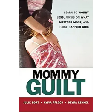 Mommy Guilt: Learn to Worry Less, Focus on What Matters Most, and Raise Happier Kids