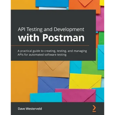 API Testing and Development with Postman: A practical guide to creating, testing, and managing APIs for automated software testing